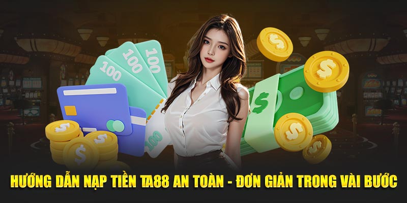 Hướng Dẫn Nạp Tiền Ta88 An Toàn - Đơn Giản Trong Vài Bước