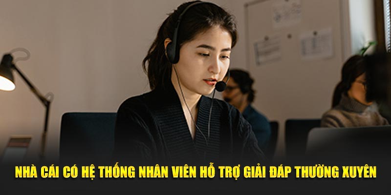 Nhà cái có hệ thống nhân viên hỗ trợ giải đáp thường xuyên
