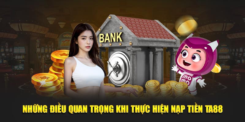 Những điều quan trọng khi thực hiện nạp tiền Ta88