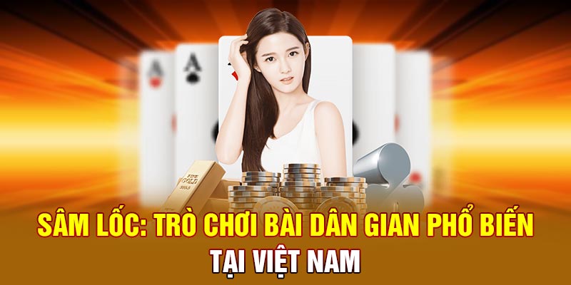 Sâm lốc: Trò chơi bài dân gian phổ biến tại Việt Nam
