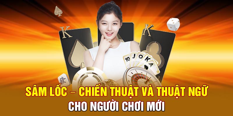 Sâm Lốc – Chiến Thuật và Thuật Ngữ Cho Người Chơi Mới