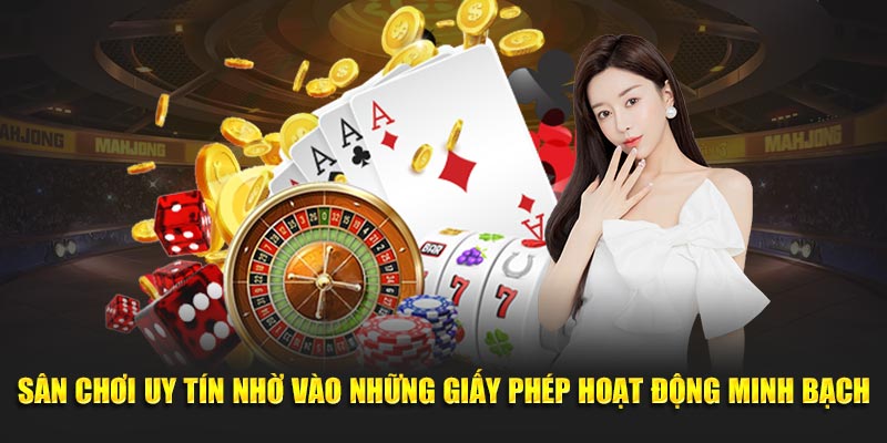 Sân chơi uy tín nhờ vào những giấy phép hoạt động minh bạch