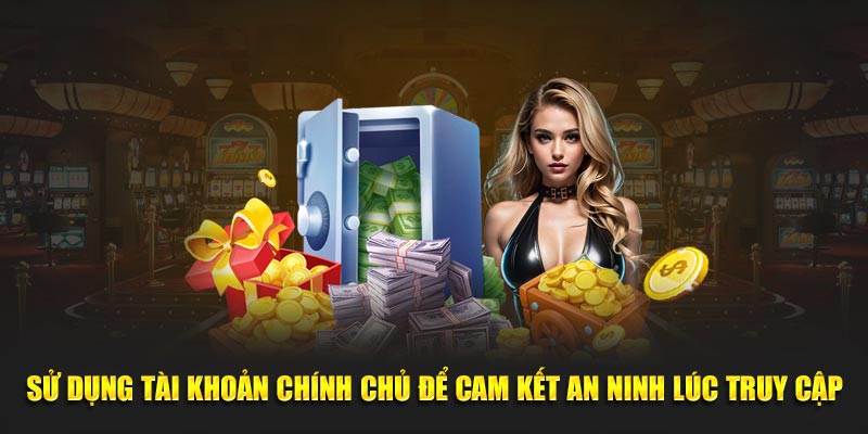 Sử dụng tài khoản chính chủ để cam kết an ninh lúc truy cập