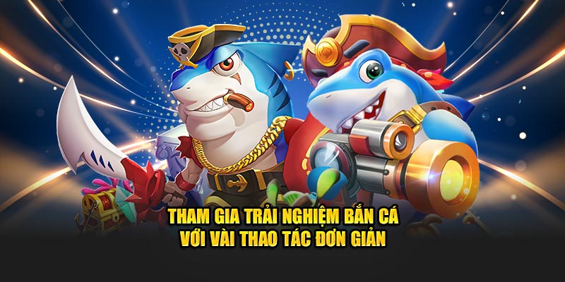 Tham gia trải nghiệm bắn cá với vài thao tác đơn giản