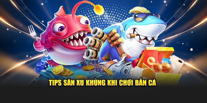 Tips săn xu khủng khi chơi bắn cá